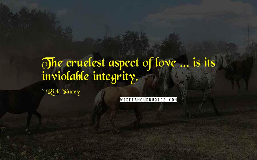 Rick Yancey Quotes: The cruelest aspect of love ... is its inviolable integrity.