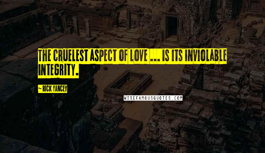 Rick Yancey Quotes: The cruelest aspect of love ... is its inviolable integrity.