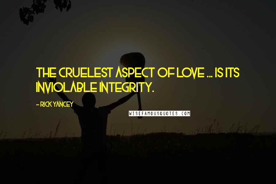 Rick Yancey Quotes: The cruelest aspect of love ... is its inviolable integrity.
