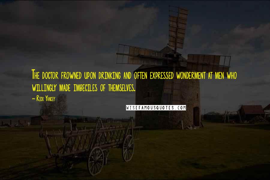 Rick Yancey Quotes: The doctor frowned upon drinking and often expressed wonderment at men who willingly made imbeciles of themselves.