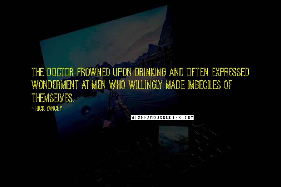 Rick Yancey Quotes: The doctor frowned upon drinking and often expressed wonderment at men who willingly made imbeciles of themselves.