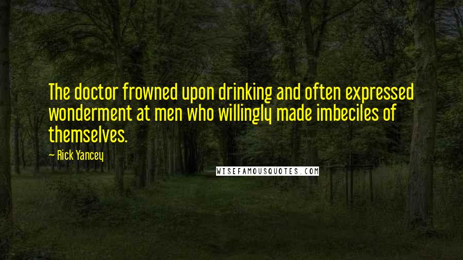 Rick Yancey Quotes: The doctor frowned upon drinking and often expressed wonderment at men who willingly made imbeciles of themselves.