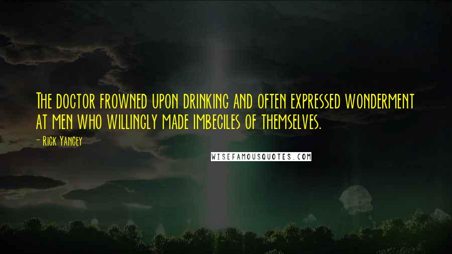 Rick Yancey Quotes: The doctor frowned upon drinking and often expressed wonderment at men who willingly made imbeciles of themselves.