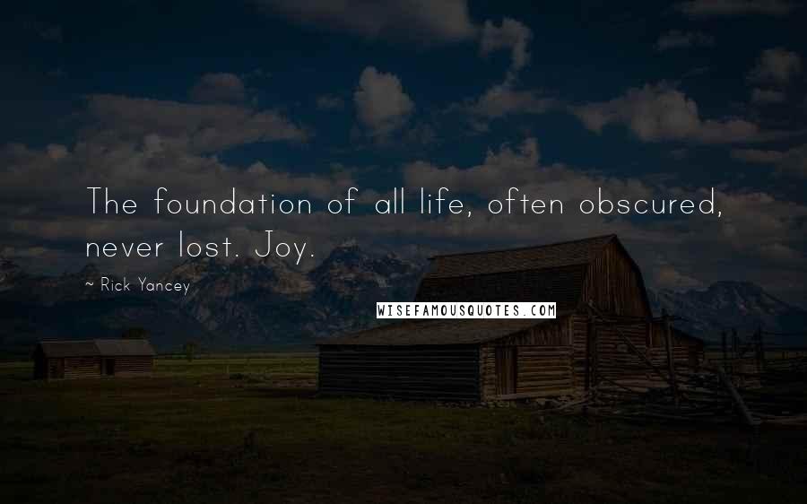 Rick Yancey Quotes: The foundation of all life, often obscured, never lost. Joy.