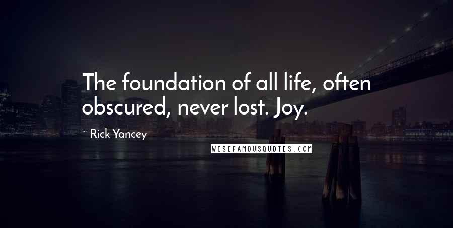 Rick Yancey Quotes: The foundation of all life, often obscured, never lost. Joy.