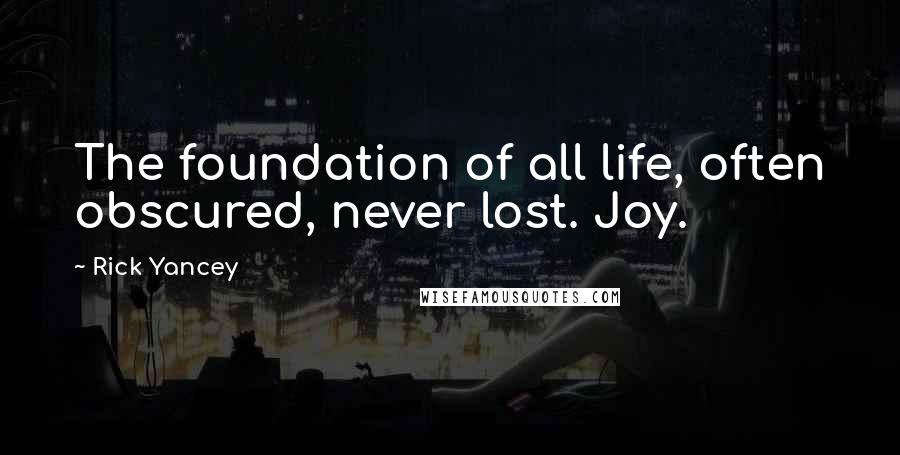 Rick Yancey Quotes: The foundation of all life, often obscured, never lost. Joy.