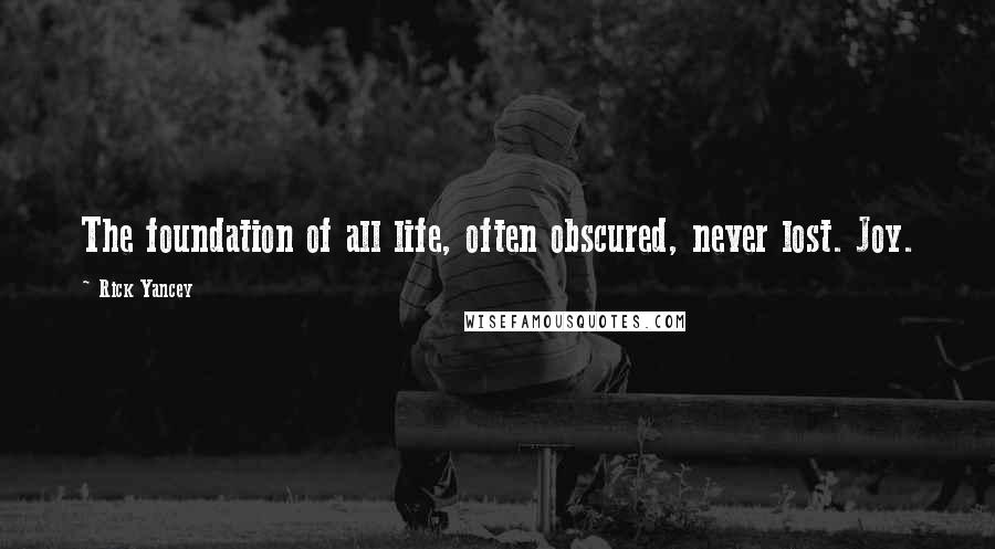 Rick Yancey Quotes: The foundation of all life, often obscured, never lost. Joy.