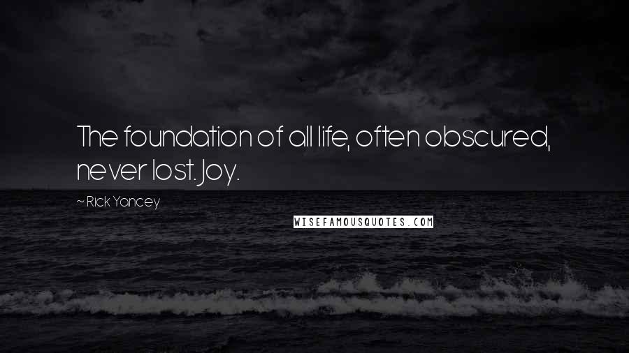 Rick Yancey Quotes: The foundation of all life, often obscured, never lost. Joy.