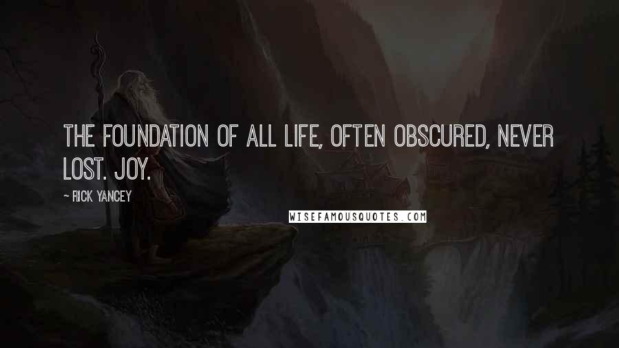 Rick Yancey Quotes: The foundation of all life, often obscured, never lost. Joy.