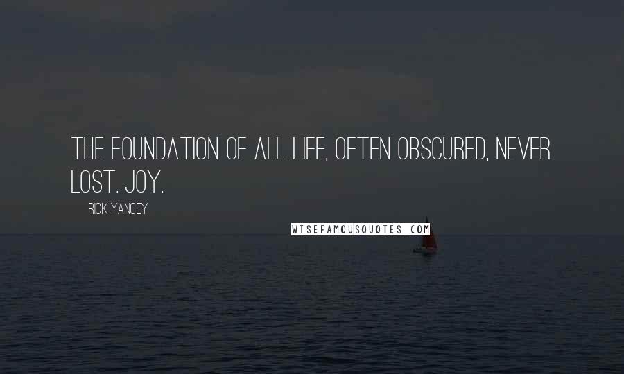 Rick Yancey Quotes: The foundation of all life, often obscured, never lost. Joy.