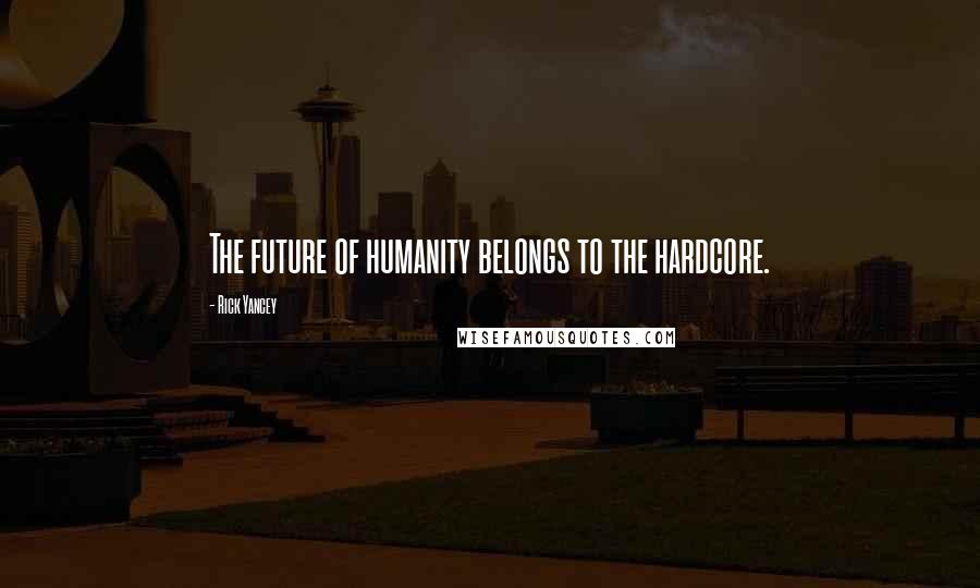 Rick Yancey Quotes: The future of humanity belongs to the hardcore.