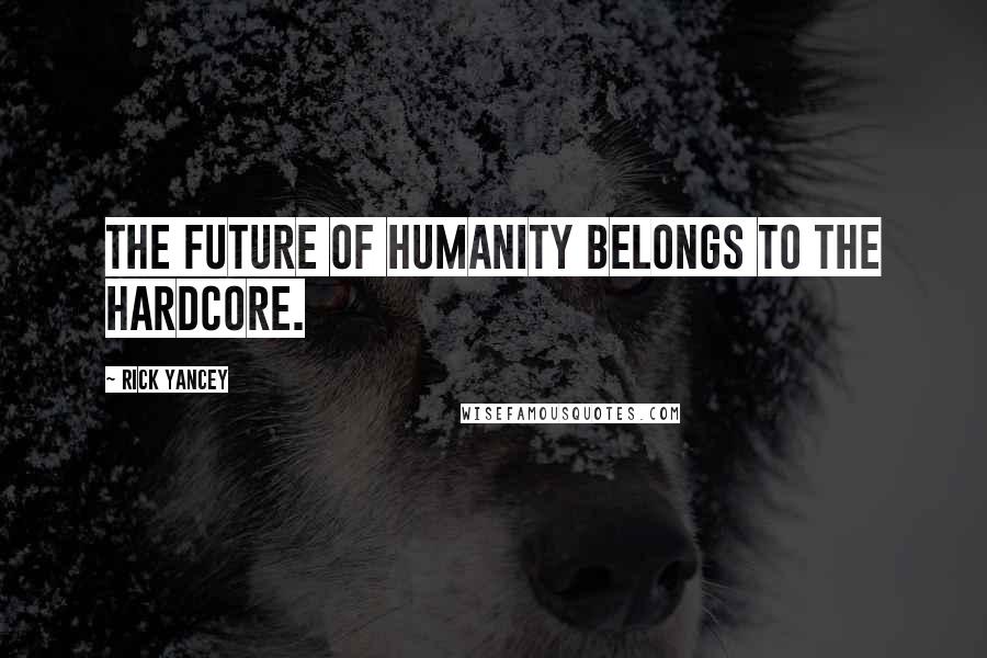 Rick Yancey Quotes: The future of humanity belongs to the hardcore.