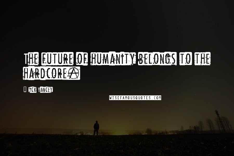 Rick Yancey Quotes: The future of humanity belongs to the hardcore.