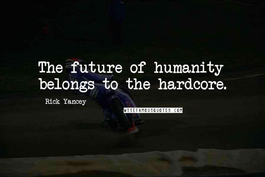 Rick Yancey Quotes: The future of humanity belongs to the hardcore.