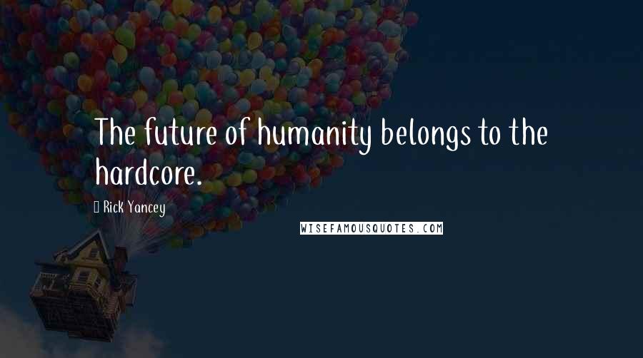 Rick Yancey Quotes: The future of humanity belongs to the hardcore.