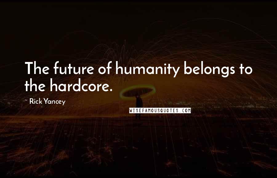Rick Yancey Quotes: The future of humanity belongs to the hardcore.