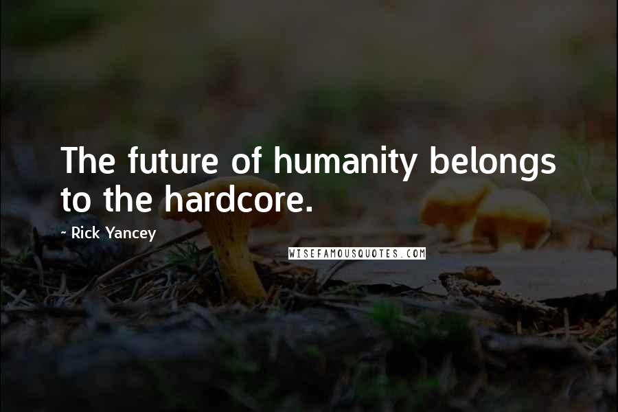 Rick Yancey Quotes: The future of humanity belongs to the hardcore.