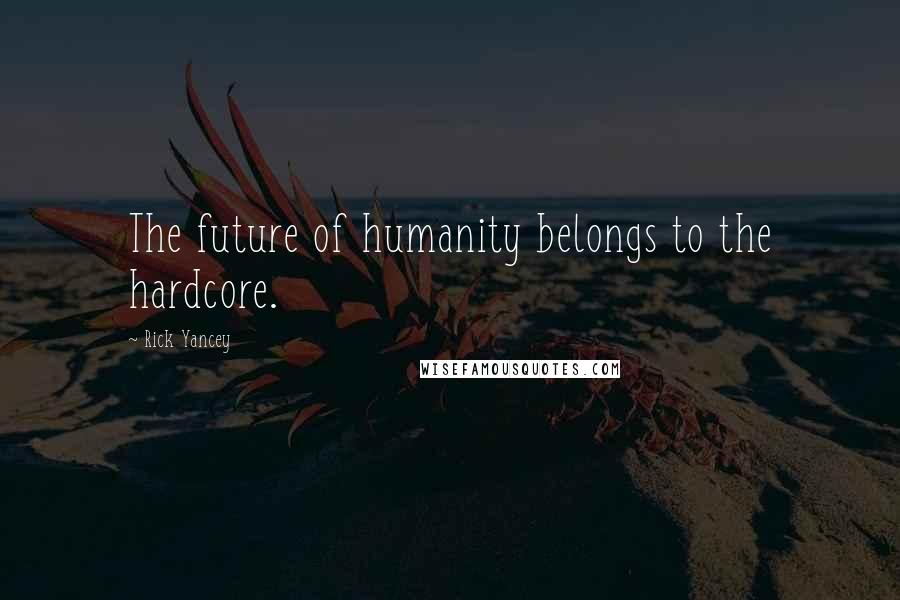 Rick Yancey Quotes: The future of humanity belongs to the hardcore.