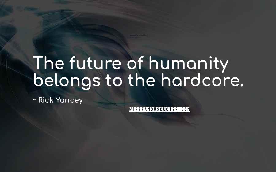 Rick Yancey Quotes: The future of humanity belongs to the hardcore.