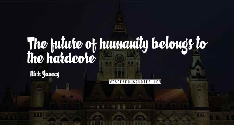 Rick Yancey Quotes: The future of humanity belongs to the hardcore.