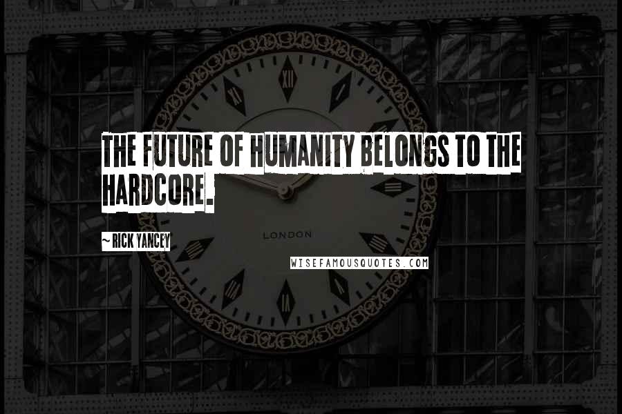 Rick Yancey Quotes: The future of humanity belongs to the hardcore.