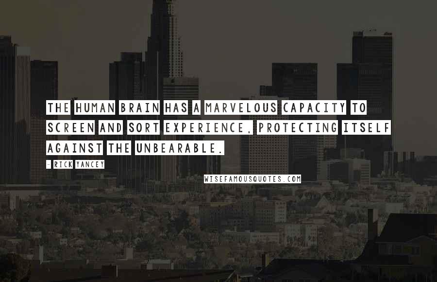 Rick Yancey Quotes: The human brain has a marvelous capacity to screen and sort experience, protecting itself against the unbearable.