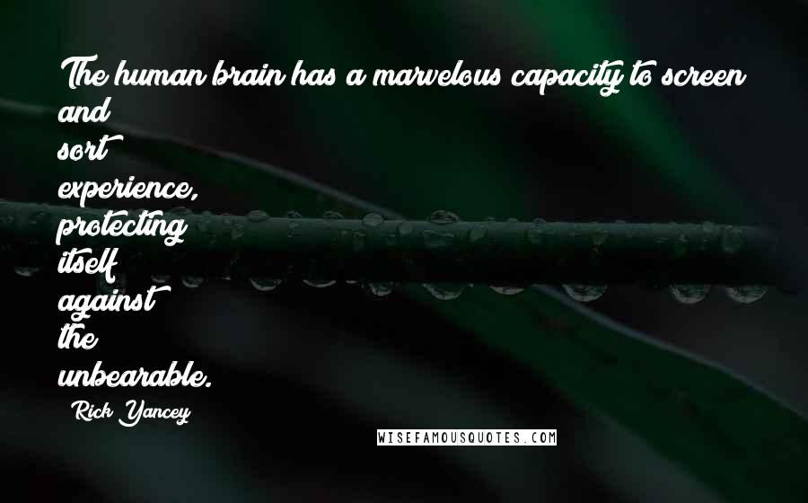 Rick Yancey Quotes: The human brain has a marvelous capacity to screen and sort experience, protecting itself against the unbearable.