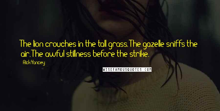 Rick Yancey Quotes: The lion crouches in the tall grass. The gazelle sniffs the air. The awful stillness before the strike.