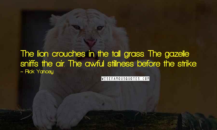 Rick Yancey Quotes: The lion crouches in the tall grass. The gazelle sniffs the air. The awful stillness before the strike.