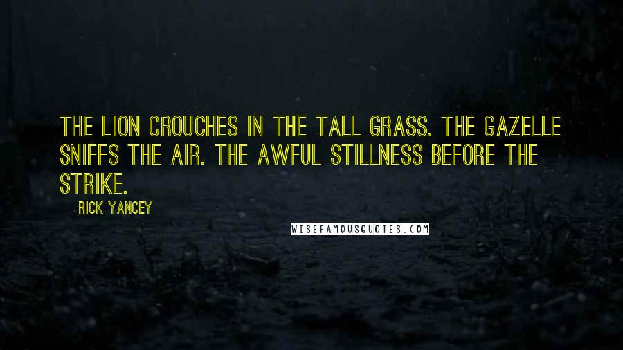Rick Yancey Quotes: The lion crouches in the tall grass. The gazelle sniffs the air. The awful stillness before the strike.