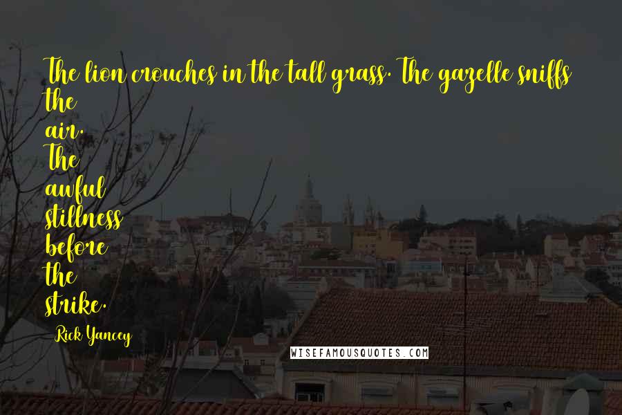 Rick Yancey Quotes: The lion crouches in the tall grass. The gazelle sniffs the air. The awful stillness before the strike.