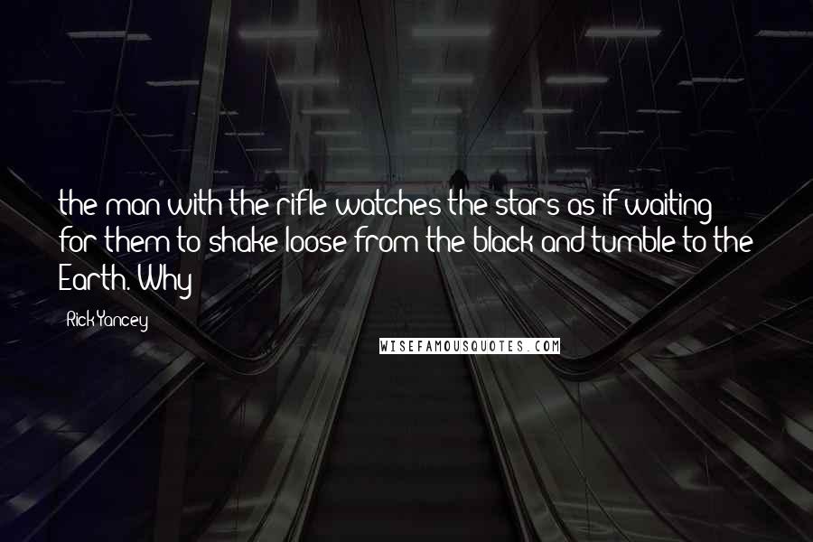 Rick Yancey Quotes: the man with the rifle watches the stars as if waiting for them to shake loose from the black and tumble to the Earth. Why