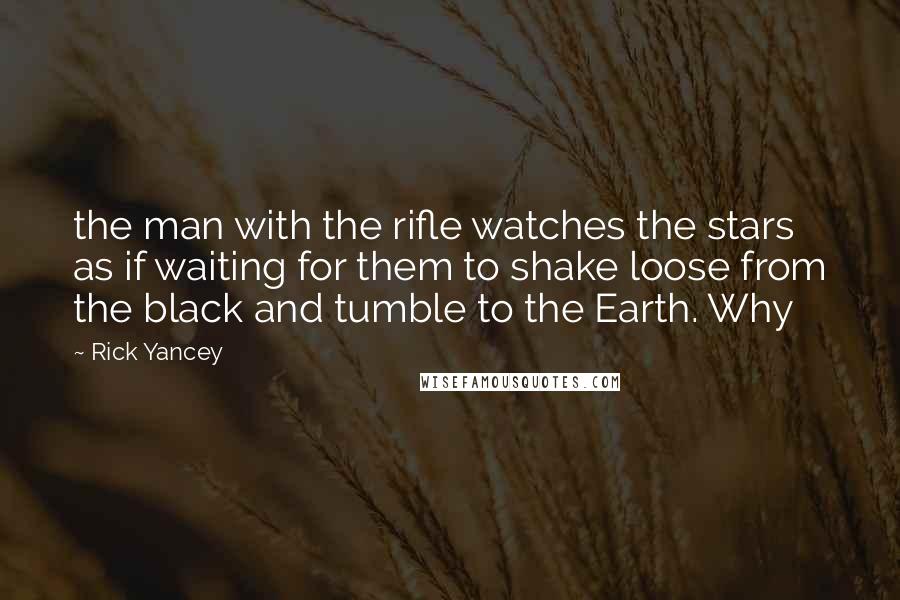 Rick Yancey Quotes: the man with the rifle watches the stars as if waiting for them to shake loose from the black and tumble to the Earth. Why