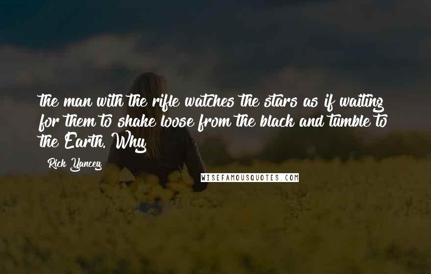 Rick Yancey Quotes: the man with the rifle watches the stars as if waiting for them to shake loose from the black and tumble to the Earth. Why