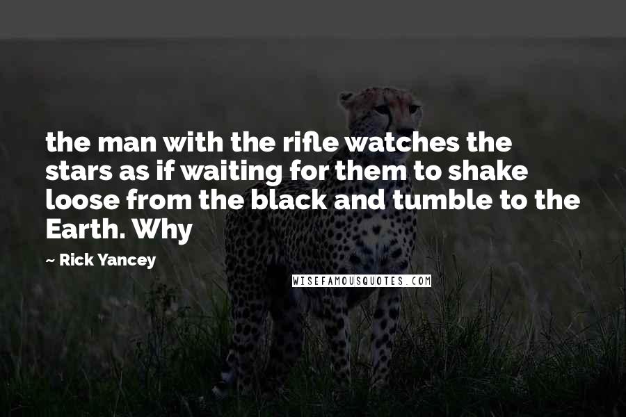 Rick Yancey Quotes: the man with the rifle watches the stars as if waiting for them to shake loose from the black and tumble to the Earth. Why