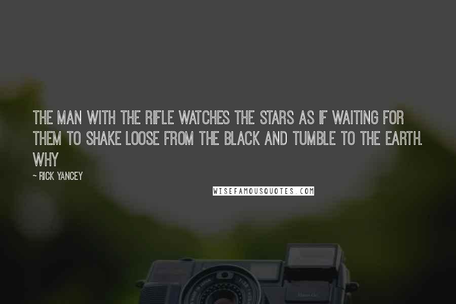 Rick Yancey Quotes: the man with the rifle watches the stars as if waiting for them to shake loose from the black and tumble to the Earth. Why