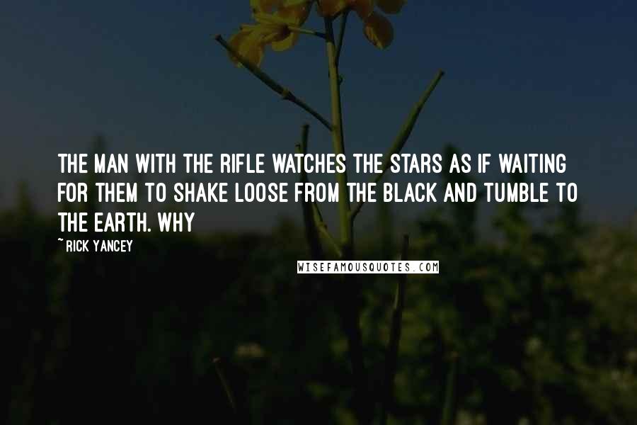 Rick Yancey Quotes: the man with the rifle watches the stars as if waiting for them to shake loose from the black and tumble to the Earth. Why