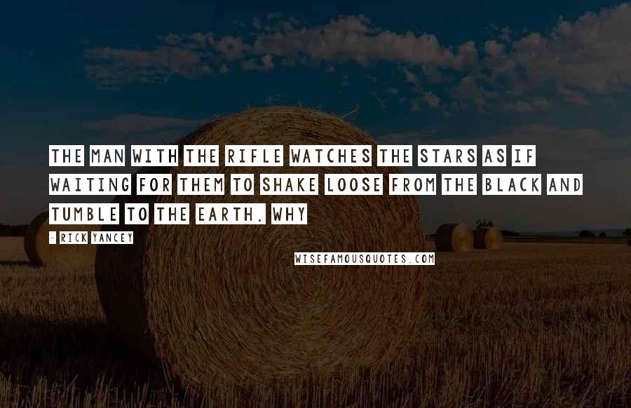 Rick Yancey Quotes: the man with the rifle watches the stars as if waiting for them to shake loose from the black and tumble to the Earth. Why