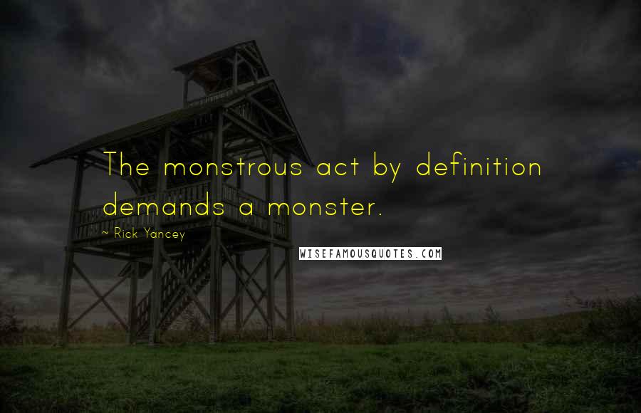 Rick Yancey Quotes: The monstrous act by definition demands a monster.