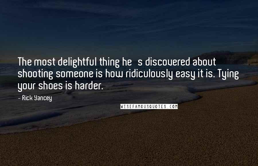 Rick Yancey Quotes: The most delightful thing he's discovered about shooting someone is how ridiculously easy it is. Tying your shoes is harder.