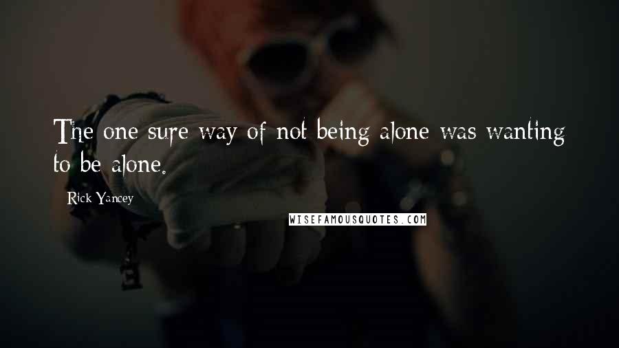 Rick Yancey Quotes: The one sure way of not being alone was wanting to be alone.