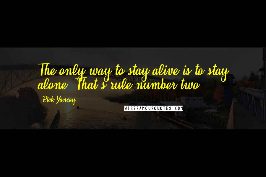 Rick Yancey Quotes: The only way to stay alive is to stay alone. That's rule number two.