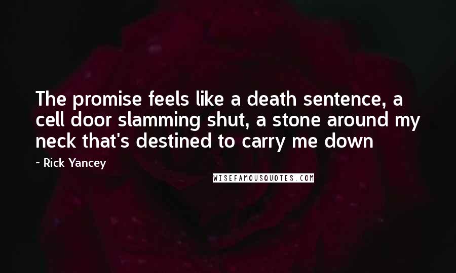 Rick Yancey Quotes: The promise feels like a death sentence, a cell door slamming shut, a stone around my neck that's destined to carry me down