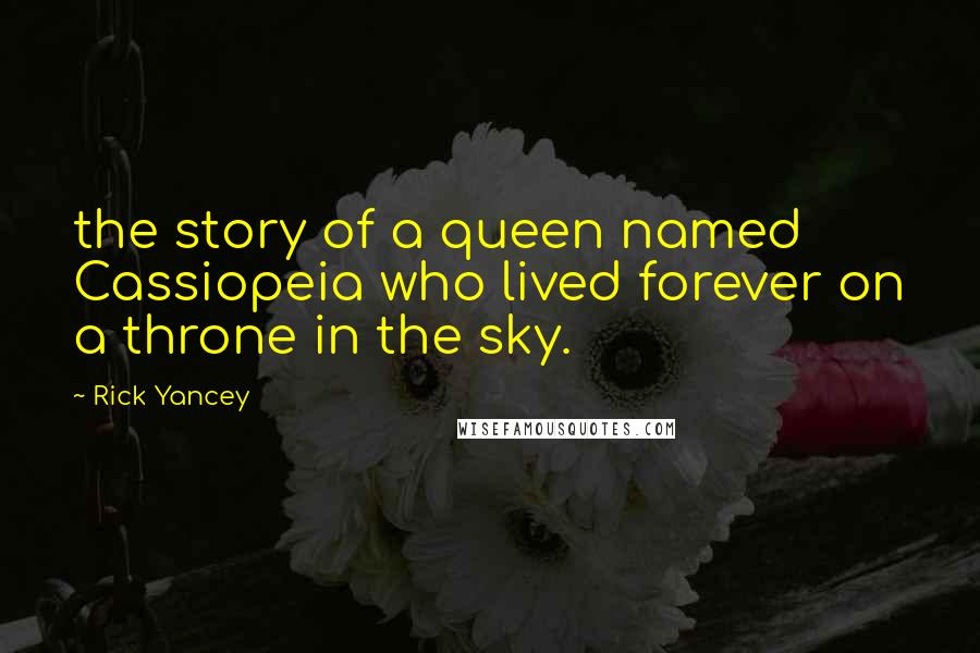 Rick Yancey Quotes: the story of a queen named Cassiopeia who lived forever on a throne in the sky.