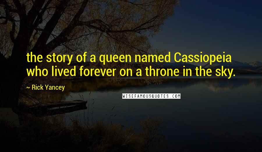 Rick Yancey Quotes: the story of a queen named Cassiopeia who lived forever on a throne in the sky.