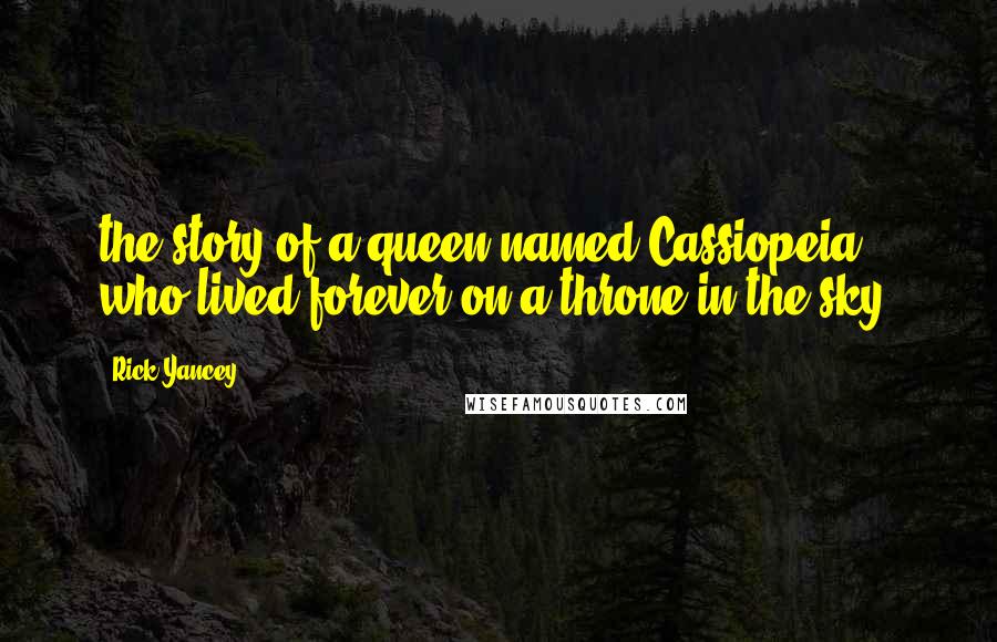 Rick Yancey Quotes: the story of a queen named Cassiopeia who lived forever on a throne in the sky.