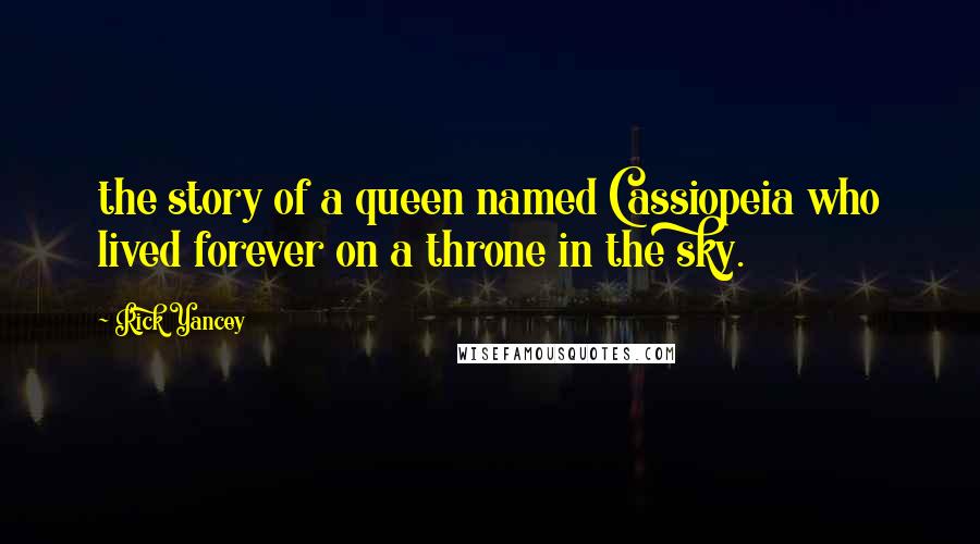 Rick Yancey Quotes: the story of a queen named Cassiopeia who lived forever on a throne in the sky.
