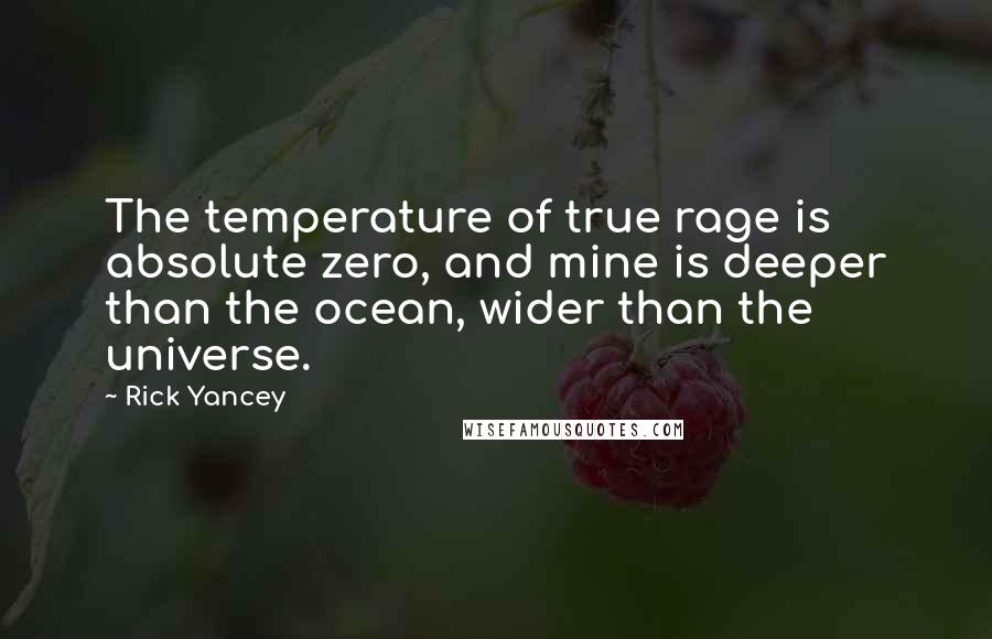 Rick Yancey Quotes: The temperature of true rage is absolute zero, and mine is deeper than the ocean, wider than the universe.