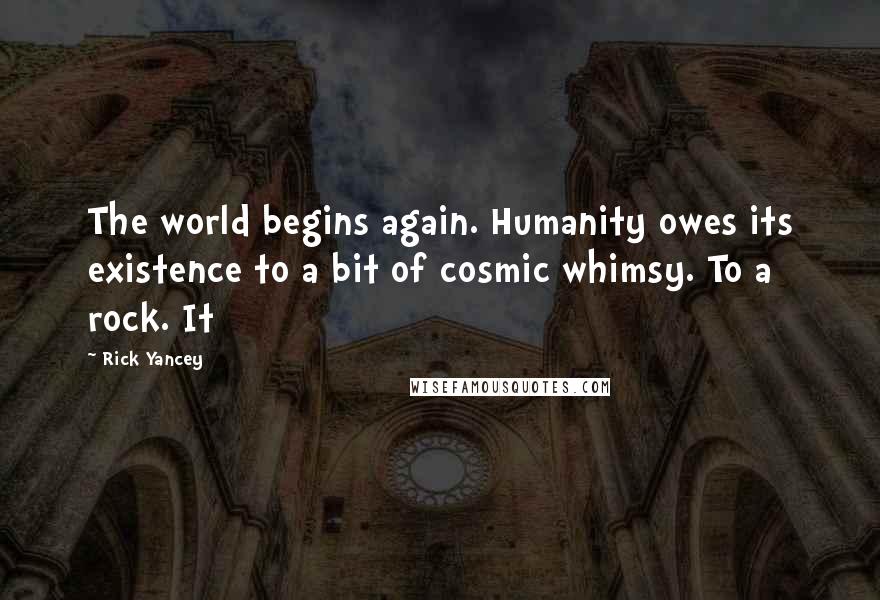 Rick Yancey Quotes: The world begins again. Humanity owes its existence to a bit of cosmic whimsy. To a rock. It