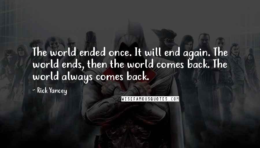 Rick Yancey Quotes: The world ended once. It will end again. The world ends, then the world comes back. The world always comes back.